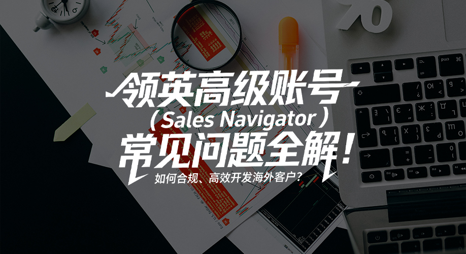领英高级账号（Sales-Navigator）常见问题全解！如何合规、高效开发海外客户？.jpg