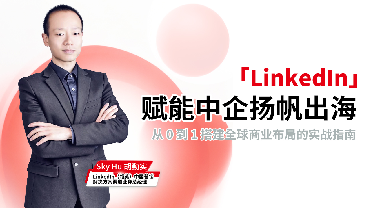LinkedIn 领英赋能：中企扬帆出海，抢占全球商业新蓝海 3