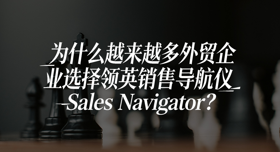 为什么越来越多外贸企业选择领英销售导航仪Sales-Navigator？.jpg